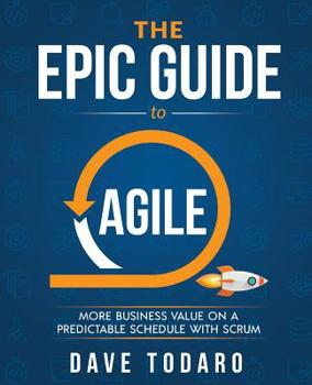 Paperback The Epic Guide to Agile: More Business Value on a Predictable Schedule with Scrum Book