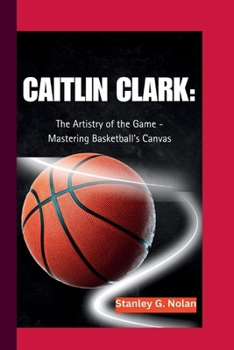 Paperback Caitlin Clark: The Artistry of the Game - Mastering Basketball's Canvas Book