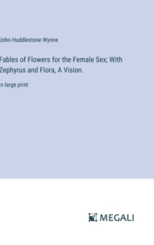 Hardcover Fables of Flowers for the Female Sex; With Zephyrus and Flora, A Vision.: in large print Book