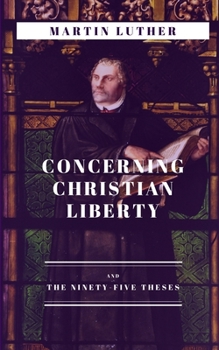 Concerning Christian Liberty: and The Ninety-five Theses