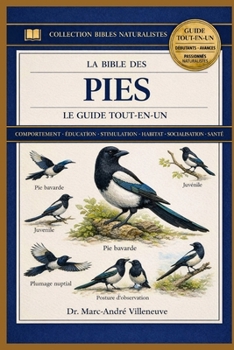 La Bible Des Pies - Le Guide Tout-En-Un: Guide complet sur la détention des pies: comportement, stimulation et activités, alimentation, éducation, amé