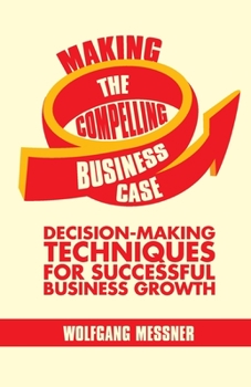 Paperback Making the Compelling Business Case: Decision-Making Techniques for Successful Business Growth Book