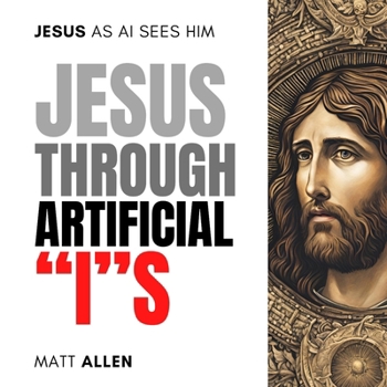 Paperback Jesus Through Artificial "I"s: Jesus, as AI sees him Book