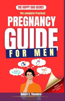 Paperback The complete Practical Pregnancy Guide for Men: Master the entire pregnancy Journey & Become a super Supportive partner.: First time Dads, expecting f Book
