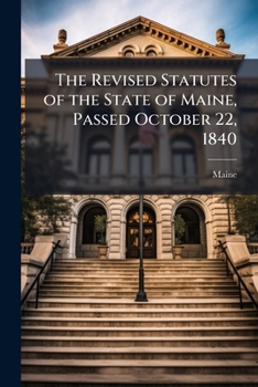 The Revised Statutes of the State of Maine, Passed October 22, 1840: To Which Are Prefixed the Constitutions of the United States and of the State of ... the Other Public Laws of 1840 and 1841 ...