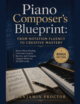 Paperback Piano Composer's Blueprint: From Notation Fluency to Creative Mastery: Master Music Reading, Overcome Creative Barriers, and Compose Original Works fo Book
