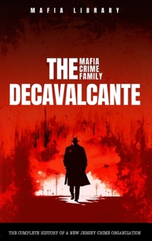 Hardcover The DeCavalcante Mafia Crime Family: Real Sopranos: The Complete and Fascinating History of a New Jersey Criminal Organization That Inspired a Popular Book