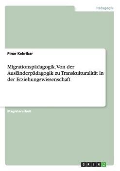 Migrationsp�dagogik. Von der Ausl�nderp�dagogik zu Transkulturalit�t in der Erziehungswissenschaft