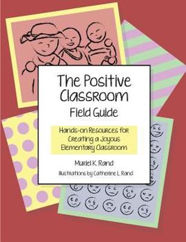 Paperback The Positive Classroom Field Guide: Hands-On Resources for Creating a Joyous Elementary Classroom Book