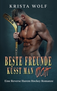 Beste Freunde Küsst Man Nicht: Eine Reverse Harem Hockey Romanze (German Edition)