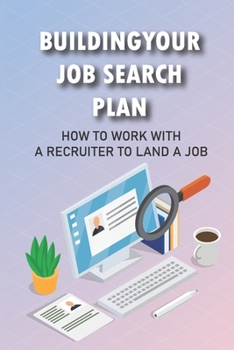 Paperback Building Your Job Search Plan: How To Work With A Recruiter To Land A Job: Position For Rapid Advancement Book