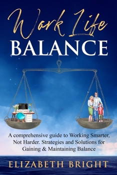 Work-Life Balance: A Comprehensive Guide to Working Smarter, Not Harder. Strategies and Solutions for Gaining and Maintaining Balance (Work-Life Balance Series)