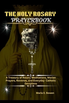 THE HOLY ROSARY PRAYERBOOK: A Treasury of Rosary Meditations, Marian Prayers, Novenas, and Everyday Catholic Devotions