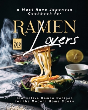 Paperback A Must Have Japanese Cookbook for Ramen Lovers: Innovative Ramen Recipes for the Modern Home Cooks Book