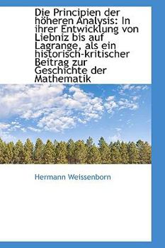 Die Principien der H?Heren Analysis : In ihrer Entwicklung von Liebniz bis auf Lagrange, als ein Hist