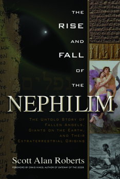 The Rise and Fall of the Nephilim: The Untold Story of Fallen Angels, Giants on the Earth, and Their Extraterrestrial Origins