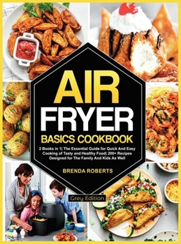 Air Fryer Basics Cookbook: 2 Books in 1 The Essential Guide for Quick and Easy Cooking of Tasty and Healthy Food 200+ Recipes Designed for The Family and Kids As Well