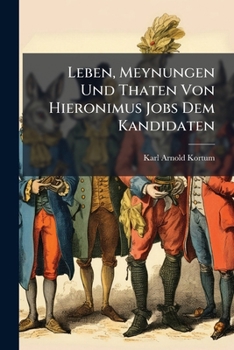 Leben, Meynungen Und Thaten Von Hieronimus Jobs Dem Kandidaten: Und Wie Er Sich Weiland Viel Ruhm Erwarb Auch Endlich ALS Nachtswachter Zu Sulzburg St