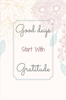 Paperback Good Days Start With Gratitude: Gratitude journal, flowers journal, Practice gratitude, Notebook To Be Thankful Every Day And Practice Mindfulness, (1 Book