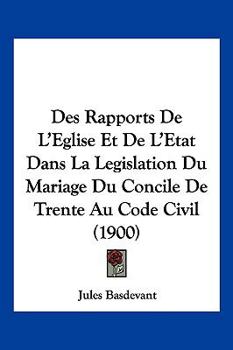 Paperback Des Rapports De L'Eglise Et De L'Etat Dans La Legislation Du Mariage Du Concile De Trente Au Code Civil (1900) [French] Book