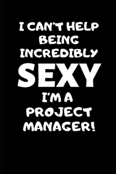 Paperback I Can't Help Being Incredibly Sexy I'm A Project Manager: Project Manager Gifts, Christmas Gift For Project Manager, Journal Gift Funny Blank Lined Ca Book