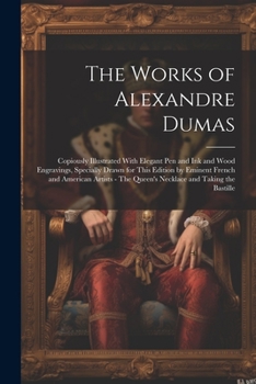 The Works of Alexandre Dumas: Copiously Illustrated With Elegant pen and ink and Wood Engravings, Specially Drawn for This Edition by Eminent French ... The Queen's Necklace and Taking the Bastille