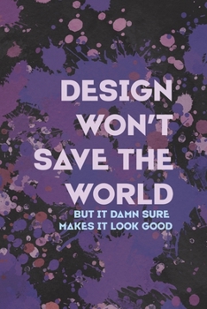 Desing Won't Save The World But It Damn Sure Makes It Look Good: Notebook Journal Composition Blank Lined Diary Notepad 120 Pages Paperback Purple Pincels Graphic Desing