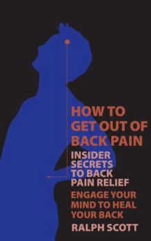 How To Get Out Of Back Pain, Insider Secrets To Back Pain Relief, Engage Your M: Insider Secrets To Back Pain Relief, Engage Your Mind To Heal Your Back