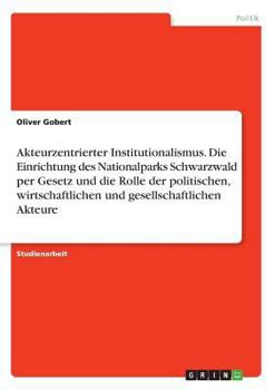 Paperback Akteurzentrierter Institutionalismus. Die Einrichtung des Nationalparks Schwarzwald per Gesetz und die Rolle der politischen, wirtschaftlichen und ges [German] Book