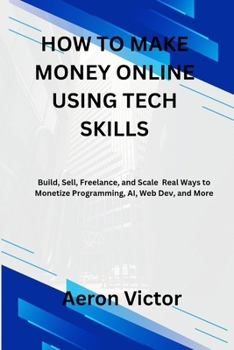 Paperback How to Make Money Online Using Tech Skills: Build, Sell, Freelance, and Scale - Real Ways to Monetize Programming, AI, Web Dev, and More Book