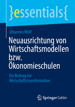 Neuausrichtung von Wirtschaftsmodellen bzw. Ökonomieschulen: Ein Beitrag zur Wirtschaftstransformation (essentials) (German Edition)