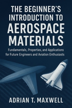 Paperback The Beginner's Introduction to Aerospace Materials: Fundamentals, Properties, and Applications for Future Engineers and Aviation Enthusiasts Book
