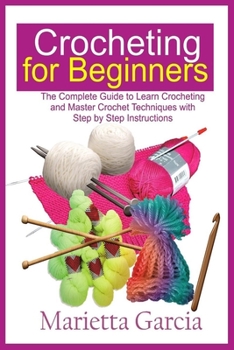 Paperback Crocheting for Beginners: The Complete Guide to Learn Crocheting and Master Crochet Techniques with Step By Step Instructions Book