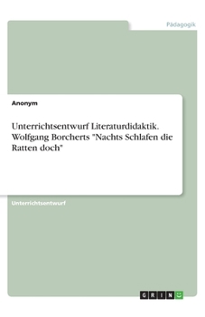 Unterrichtsentwurf Literaturdidaktik. Wolfgang Borcherts Nachts Schlafen die Ratten doch