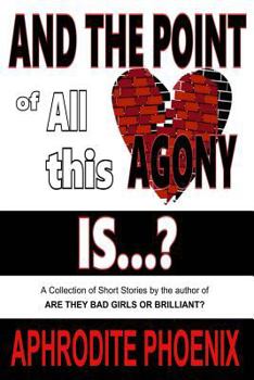 Paperback AND THE POINT of All this Agony IS...?: A Collection of Short Stories by the author of: ARE THEY BAD GIRLS OR BRILLIANT? Book