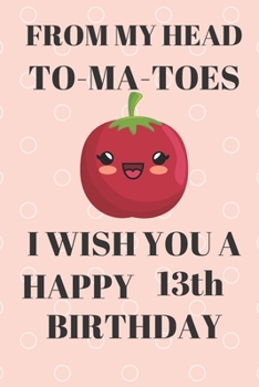 Paperback FROM MY HEAD TO-MA-TOES I WISH YOU A HAPPY13th Birthday: Funny 13th Birthday Gift tomatoe Pun Journal / Notebook / Diary (6 x 9 - 110 Blank Lined Page Book
