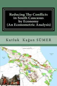 Paperback Reducing The Conflicts in South Caucasus by Economy (An Econometric Analysis) Book