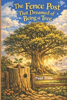 The Fence Post That Dreamed of Being a Tree: If you are going to dream then dream big