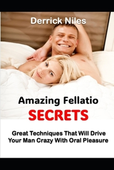 Paperback Amazing Fellatio Secrets: Great Techniques That Will Drive Your Man Crazy With Oral Pleasure Book