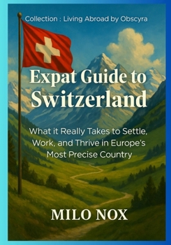 Paperback Expat Guide to Switzerland: What it Really Takes to Settle, Work, and Thrive in Europe's Most Precise Country Book