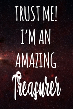 Trust Me! I'm An Amazing Treasurer: The perfect gift for the professional in your life - Funny 119 page lined journal!