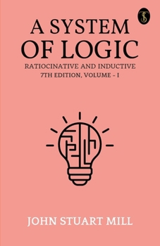 Paperback A System Of Logic Ratiocinative And Inductive 7Th Edition, Volume - I Book