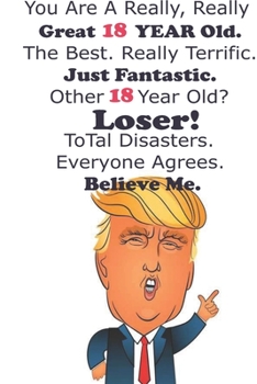 Funny Donald Trump Happy Birthday! You Are A Really, Really Great 18 YEAR Old. The Besr.: Donald Trump 18 Birthday Gift - Impactful 18 Years Old ... 100 Pages, Soft Matte Cover, 6 x 9 In