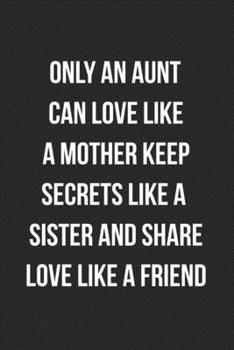 Only An Aunt Can Love Like A Mother Keep Secrets: Blank Lined Journal For Aunt Gift From Niece/Nephew