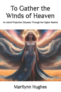 To Gather the Winds of Heaven: An Astral Projection Odyssey Through the Higher Realms (The Mysteries of the Redemption: A Treatise on Out-of-Body Travel and Mysticism Series)