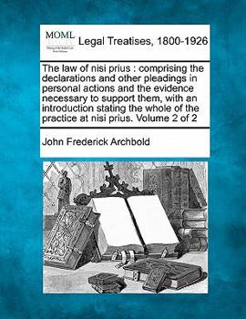 The law of nisi prius: comprising the declarations and other pleadings in personal actions, and the evidence necessary to support them : with an ... of the practice at nisi prius. Volume 2 of 2