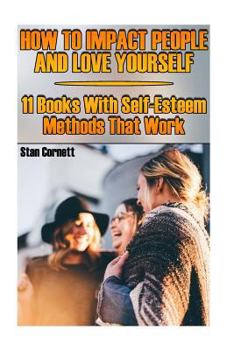 Paperback How To Impact People And Love Yourself: 11 Books With Self-Esteem Methods That Work Book