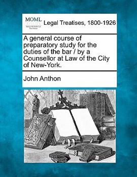 Paperback A General Course of Preparatory Study for the Duties of the Bar / By a Counsellor at Law of the City of New-York. Book