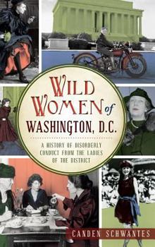 Wild Women of Washington, D.C.: A History of Disorderly Conduct from the Ladies of the District (Wicked) - Book  of the Wicked Series