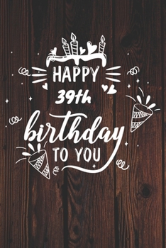 Paperback Happy 39th Birthday To You: 39th Birthday Gift / Journal / Notebook / Diary / Unique Greeting & Birthday Card Alternative Book